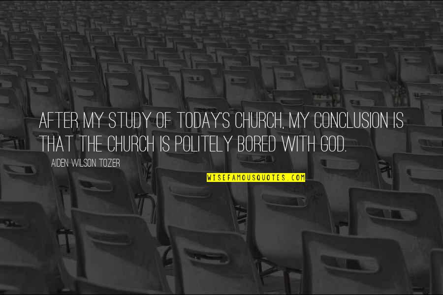 Politely Quotes By Aiden Wilson Tozer: After my study of today's church, my conclusion