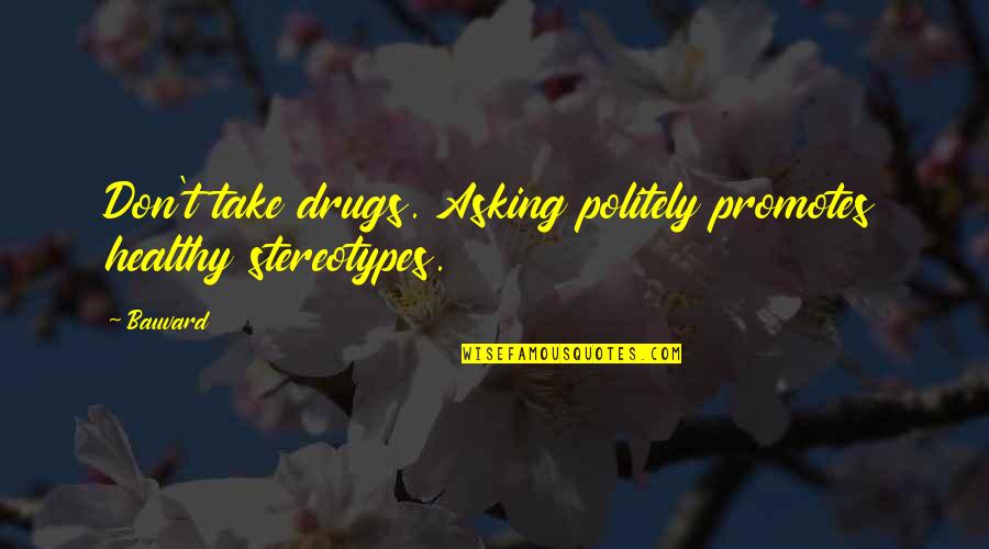 Politely Quotes By Bauvard: Don't take drugs. Asking politely promotes healthy stereotypes.