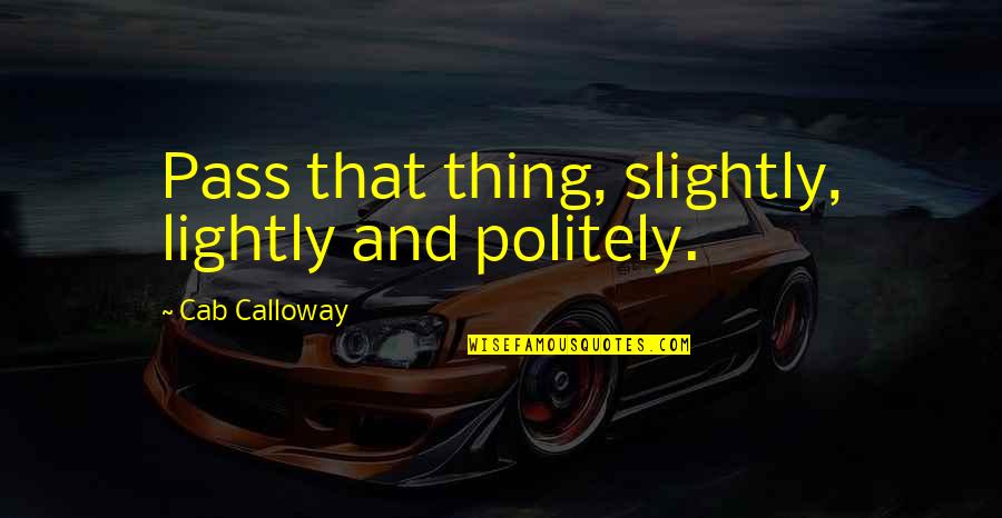 Politely Quotes By Cab Calloway: Pass that thing, slightly, lightly and politely. Politely Quotes By Cab Calloway: Pass that thing, slightly, lightly and politely.