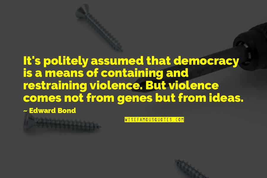 Politely Quotes By Edward Bond: It's politely assumed that democracy is a means Politely Quotes By Edward Bond: It's politely assumed that democracy is a means