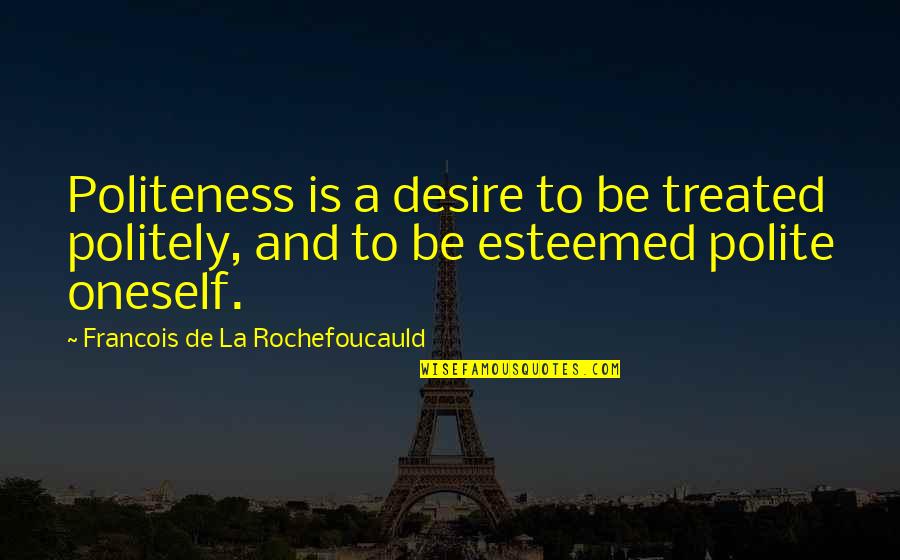 Politely Quotes By Francois De La Rochefoucauld: Politeness is a desire to be treated politely, Politely Quotes By Francois De La Rochefoucauld: Politeness is a desire to be treated politely,