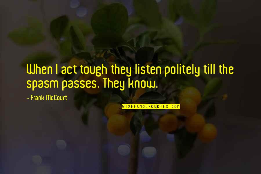 Politely Quotes By Frank McCourt: When I act tough they listen politely till