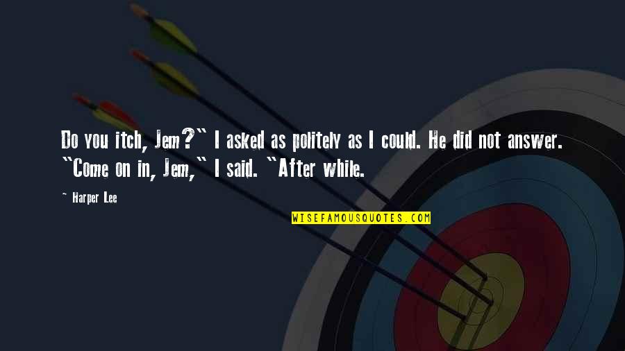 Politely Quotes By Harper Lee: Do you itch, Jem?" I asked as politely Politely Quotes By Harper Lee: Do you itch, Jem?" I asked as politely