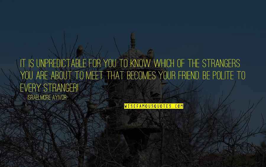Politely Quotes By Israelmore Ayivor: It is unpredictable for you to know which Politely Quotes By Israelmore Ayivor: It is unpredictable for you to know which