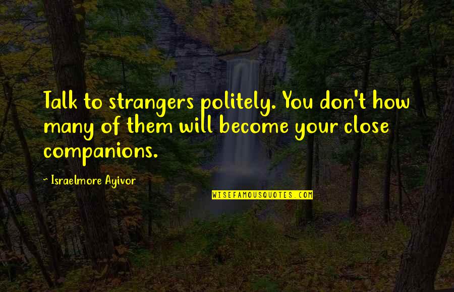 Politely Quotes By Israelmore Ayivor: Talk to strangers politely. You don't how many Politely Quotes By Israelmore Ayivor: Talk to strangers politely. You don't how many