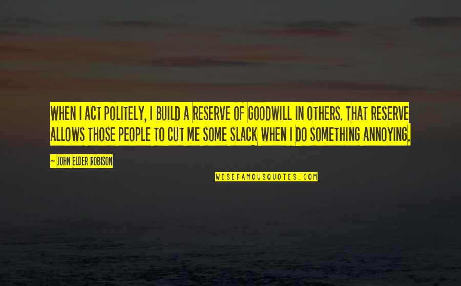 Politely Quotes By John Elder Robison: When I act politely, I build a reserve Politely Quotes By John Elder Robison: When I act politely, I build a reserve