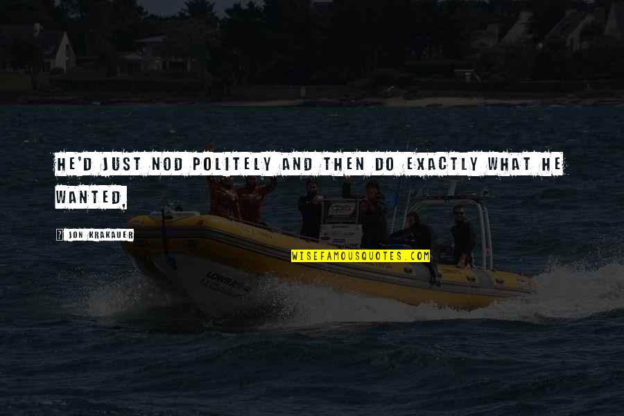 Politely Quotes By Jon Krakauer: He'd just nod politely and then do exactly Politely Quotes By Jon Krakauer: He'd just nod politely and then do exactly