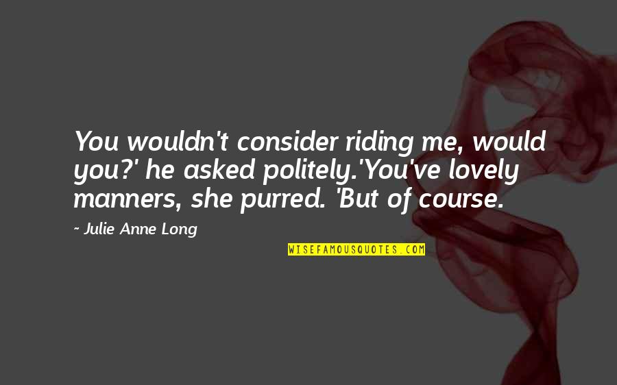 Politely Quotes By Julie Anne Long: You wouldn't consider riding me, would you?' he