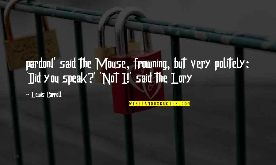 Politely Quotes By Lewis Carroll: pardon!' said the Mouse, frowning, but very politely: Politely Quotes By Lewis Carroll: pardon!' said the Mouse, frowning, but very politely: