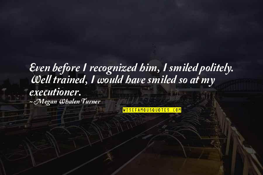 Politely Quotes By Megan Whalen Turner: Even before I recognized him, I smiled politely.