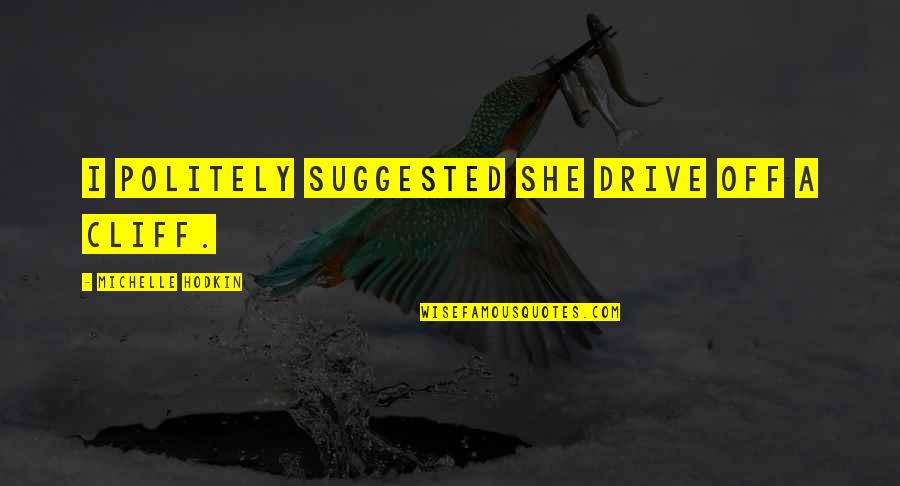 Politely Quotes By Michelle Hodkin: I politely suggested she drive off a cliff. Politely Quotes By Michelle Hodkin: I politely suggested she drive off a cliff.
