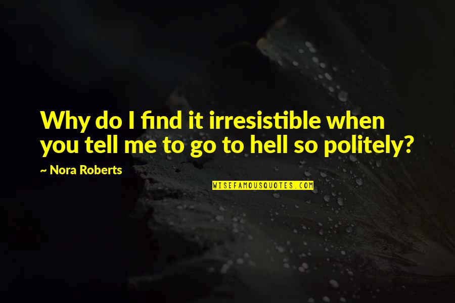 Politely Quotes By Nora Roberts: Why do I find it irresistible when you