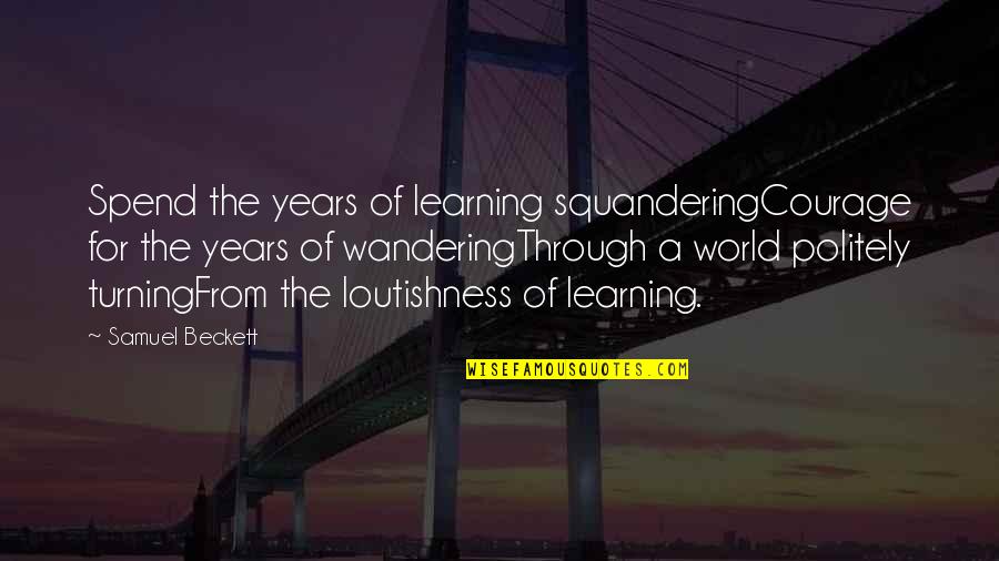 Politely Quotes By Samuel Beckett: Spend the years of learning squanderingCourage for the Politely Quotes By Samuel Beckett: Spend the years of learning squanderingCourage for the