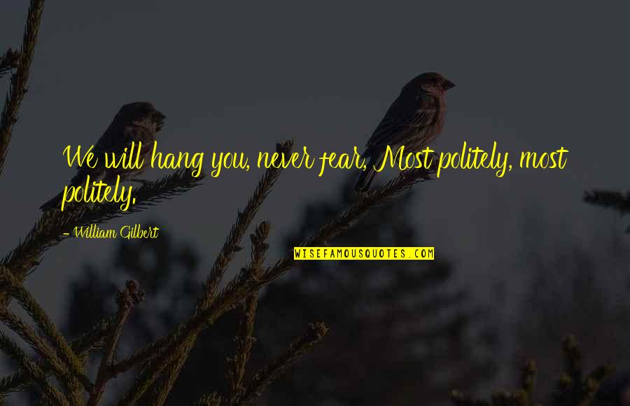 Politely Quotes By William Gilbert: We will hang you, never fear, Most politely, Politely Quotes By William Gilbert: We will hang you, never fear, Most politely,