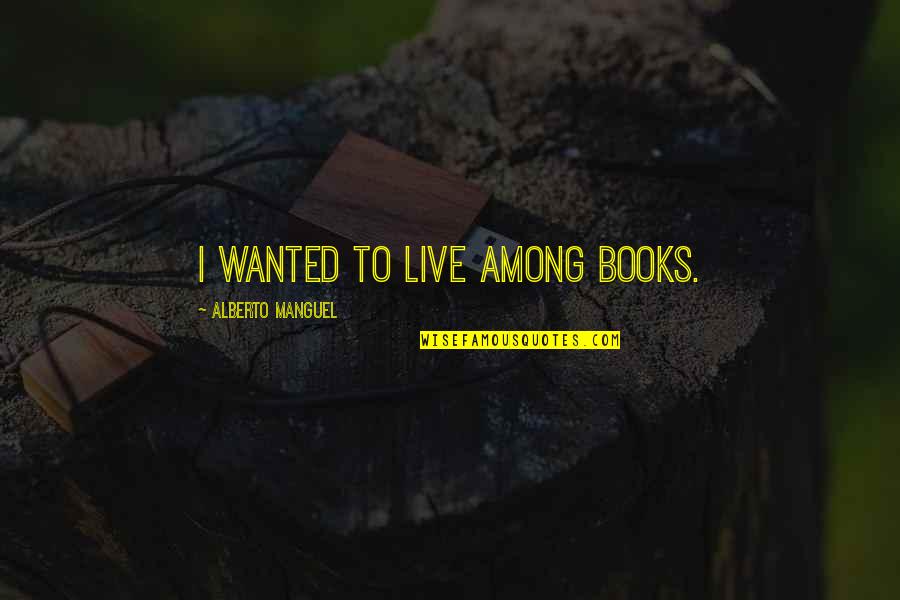 Politermica Quotes By Alberto Manguel: I wanted to live among books. Politermica Quotes By Alberto Manguel: I wanted to live among books.