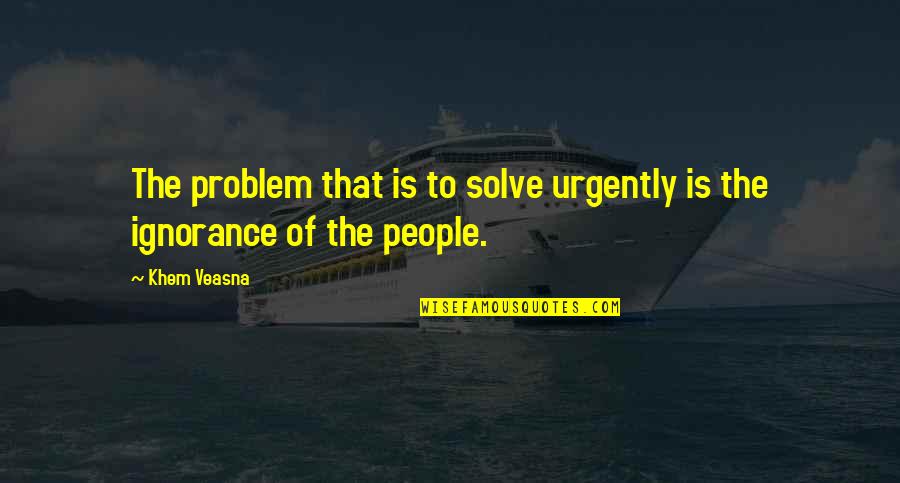 Politic Quotes By Khem Veasna: The problem that is to solve urgently is