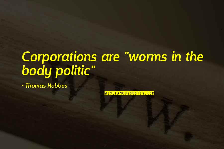 Politic Quotes By Thomas Hobbes: Corporations are "worms in the body politic"