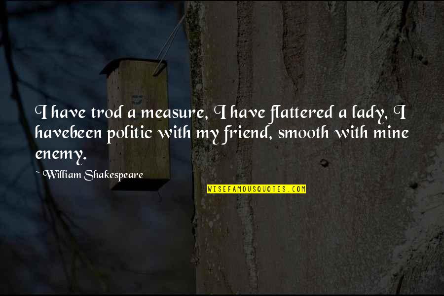 Politic Quotes By William Shakespeare: I have trod a measure, I have flattered