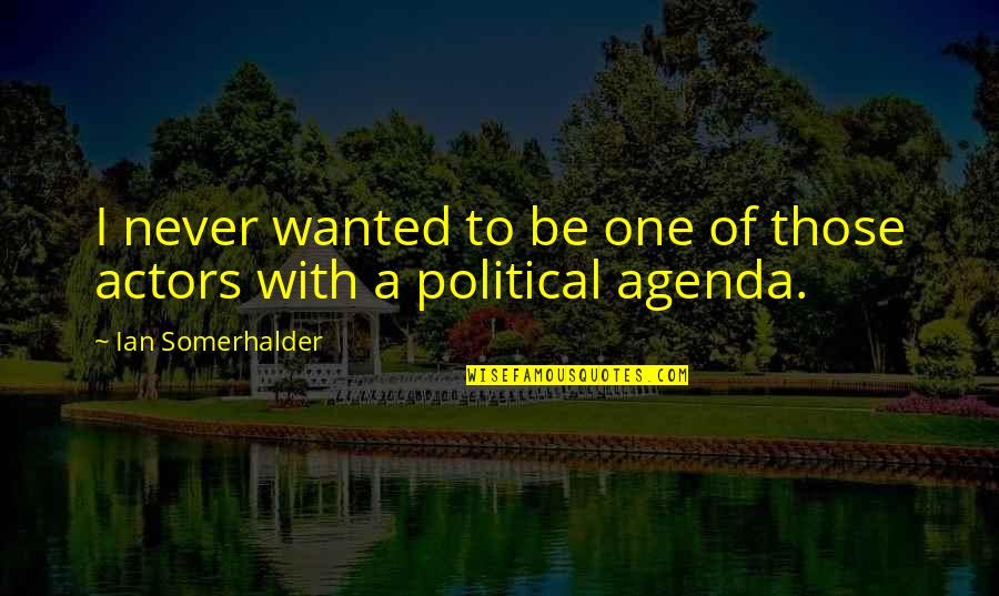 Political Agenda Quotes By Ian Somerhalder: I never wanted to be one of those