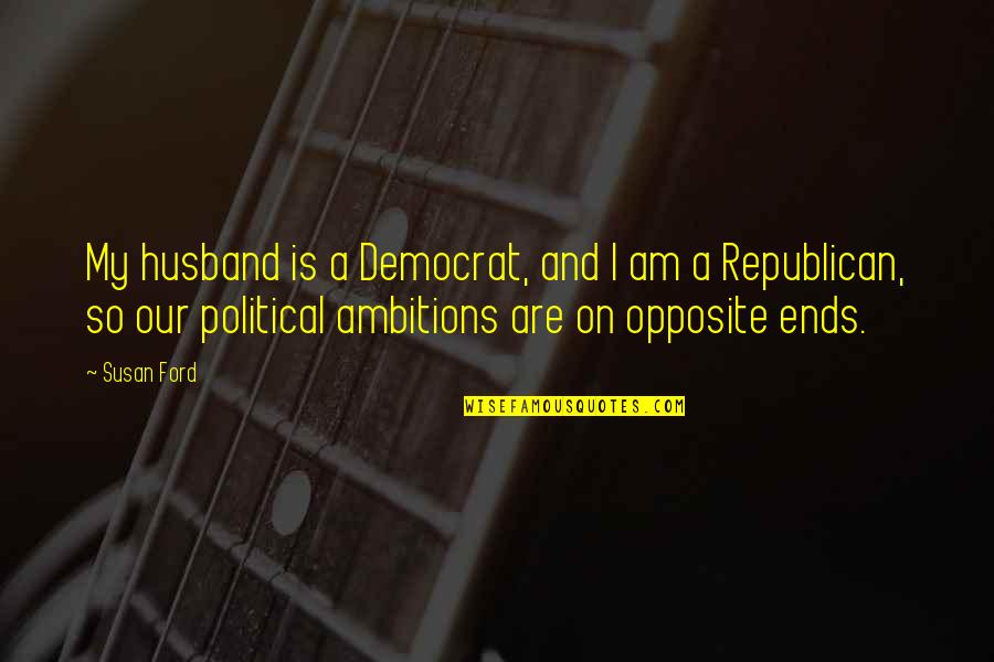 Political Ambitions Quotes By Susan Ford: My husband is a Democrat, and I am