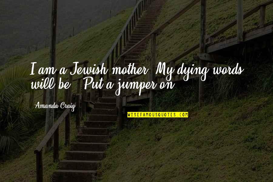 Political Assassinations Quotes By Amanda Craig: I am a Jewish mother. My dying words