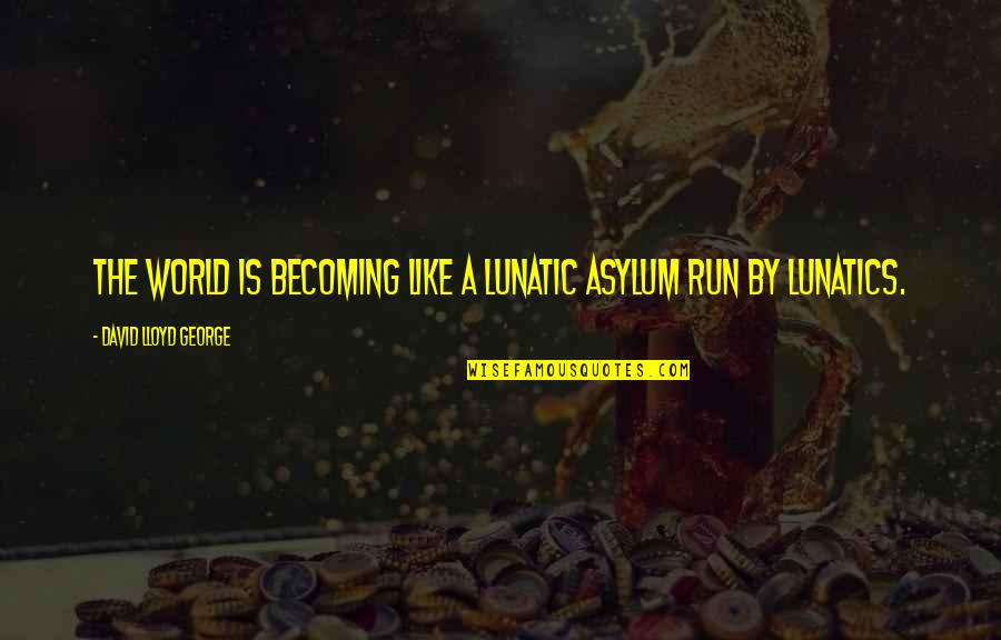 Political Asylum Quotes By David Lloyd George: The world is becoming like a lunatic asylum Political Asylum Quotes By David Lloyd George: The world is becoming like a lunatic asylum