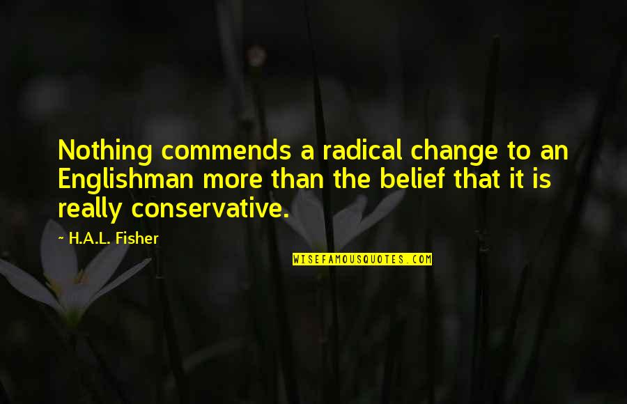 Political Belief Quotes By H.A.L. Fisher: Nothing commends a radical change to an Englishman