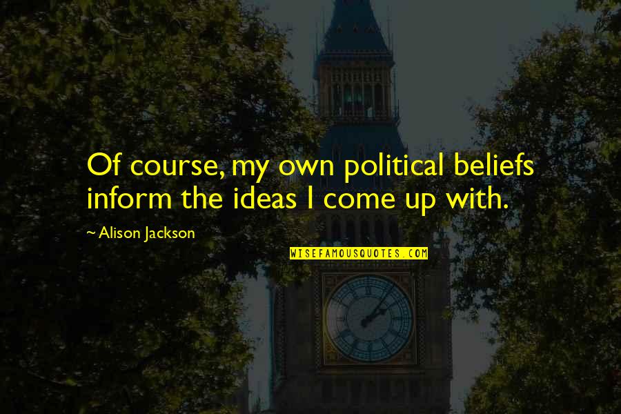 Political Beliefs Quotes By Alison Jackson: Of course, my own political beliefs inform the
