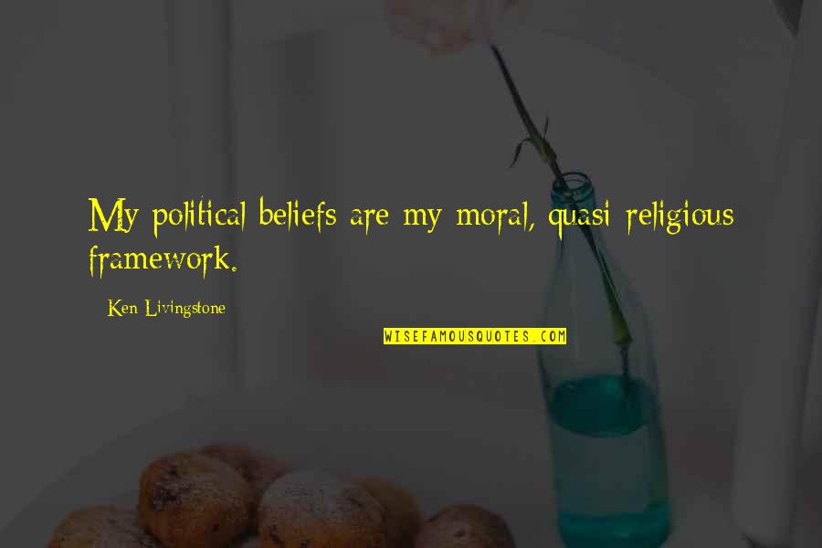 Political Beliefs Quotes By Ken Livingstone: My political beliefs are my moral, quasi-religious framework.