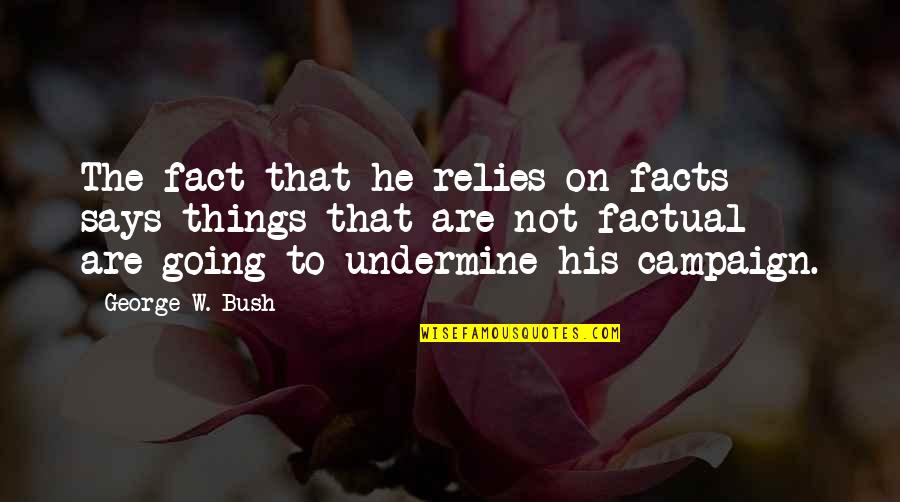 Political Campaign Quotes By George W. Bush: The fact that he relies on facts -
