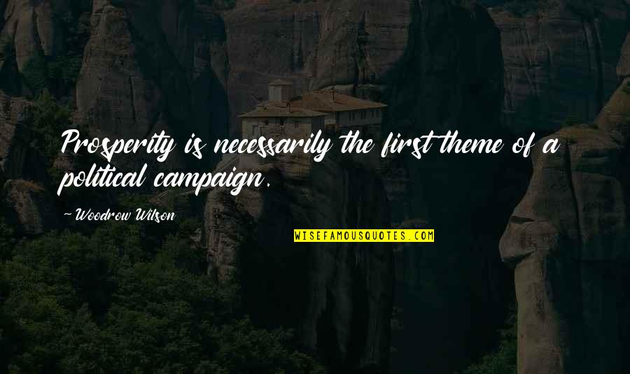 Political Campaign Quotes By Woodrow Wilson: Prosperity is necessarily the first theme of a