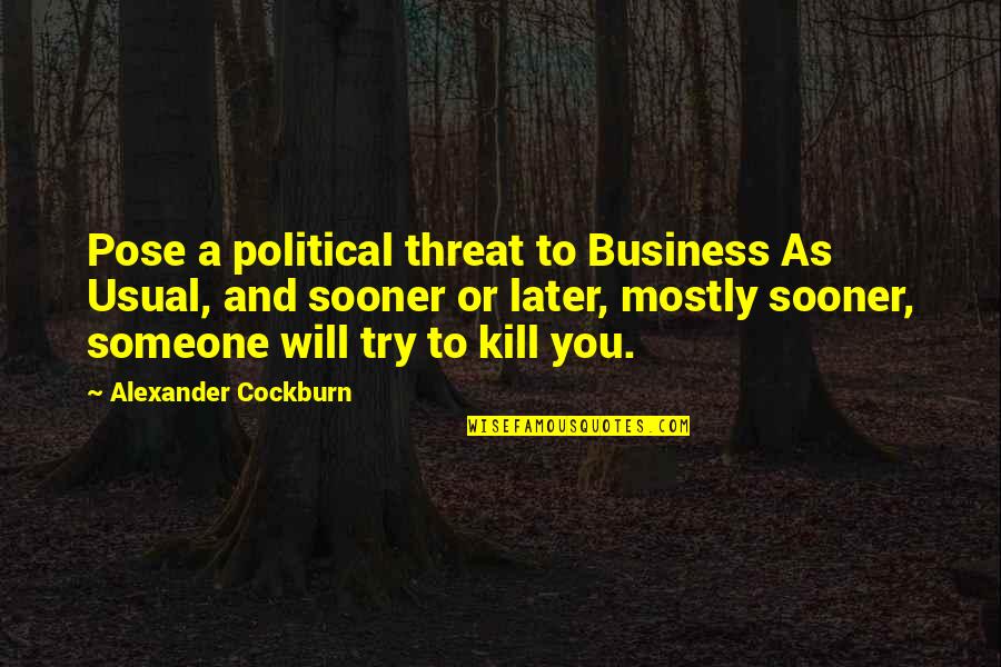 Political Con Quotes By Alexander Cockburn: Pose a political threat to Business As Usual,