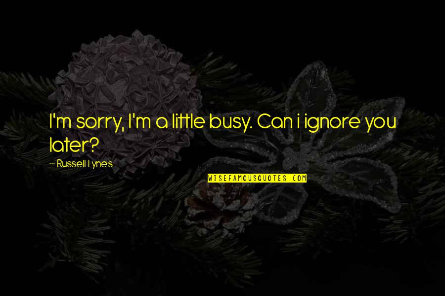 Political Conflicts Quotes By Russell Lynes: I'm sorry, I'm a little busy. Can i