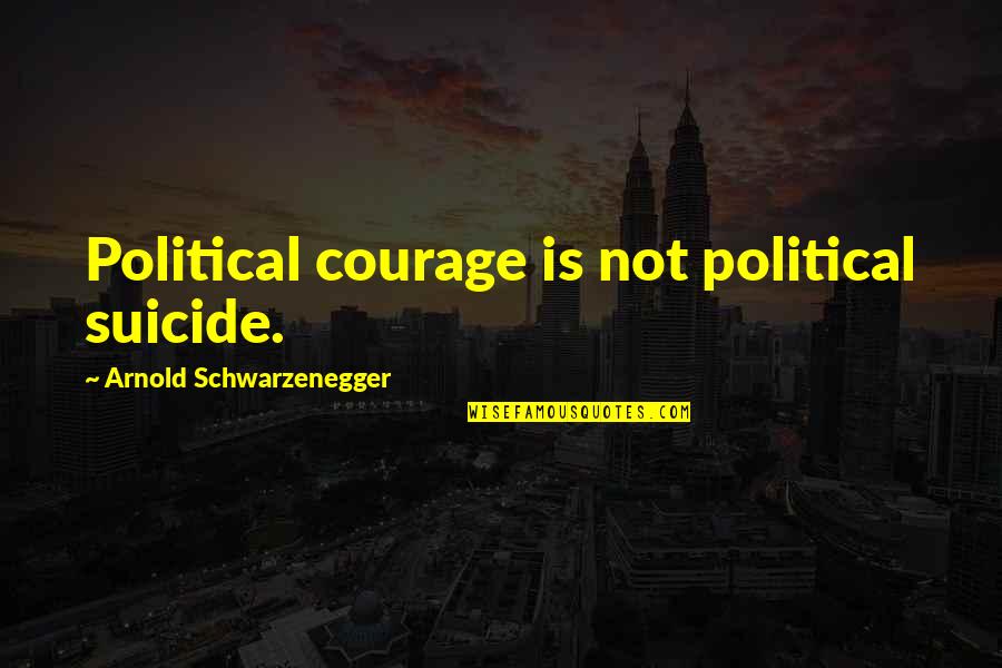 Political Courage Quotes By Arnold Schwarzenegger: Political courage is not political suicide.