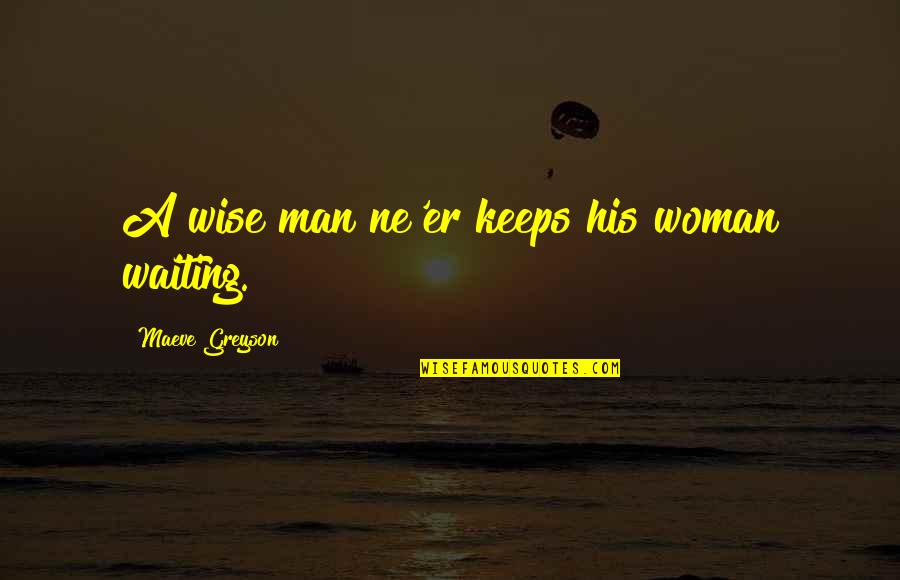 Political Courage Quotes By Maeve Greyson: A wise man ne'er keeps his woman waiting.