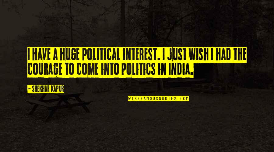 Political Courage Quotes By Shekhar Kapur: I have a huge political interest. I just