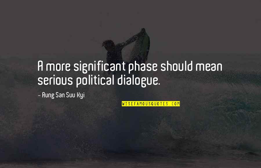 Political Dialogue Quotes By Aung San Suu Kyi: A more significant phase should mean serious political