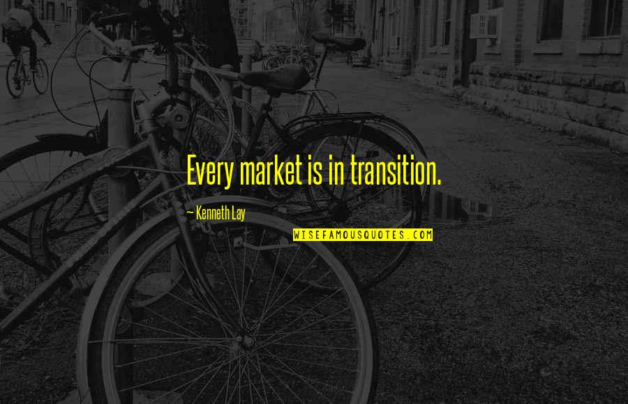 Political Dissidents Quotes By Kenneth Lay: Every market is in transition.