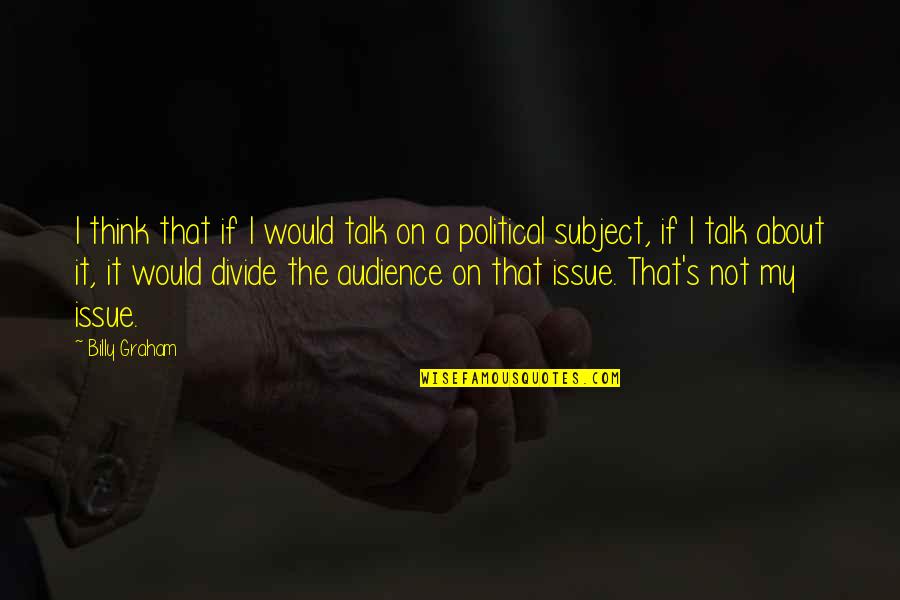 Political Divide Quotes By Billy Graham: I think that if I would talk on