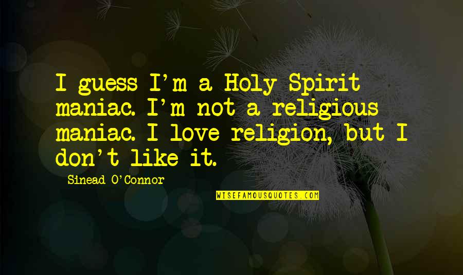Political Divisiveness Quotes By Sinead O'Connor: I guess I'm a Holy Spirit maniac. I'm