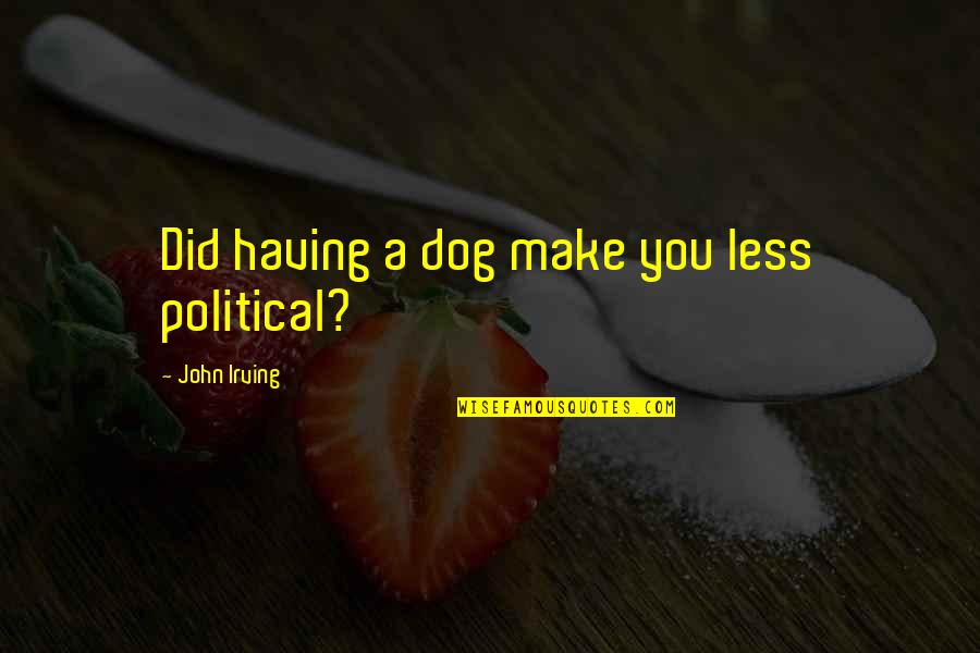 Political Dog Quotes By John Irving: Did having a dog make you less political?