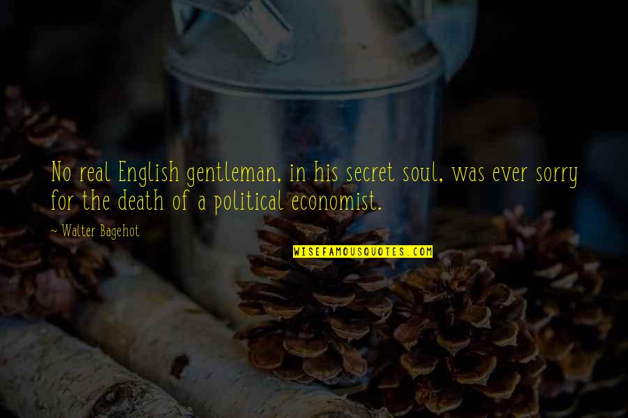 Political Economist Quotes By Walter Bagehot: No real English gentleman, in his secret soul,