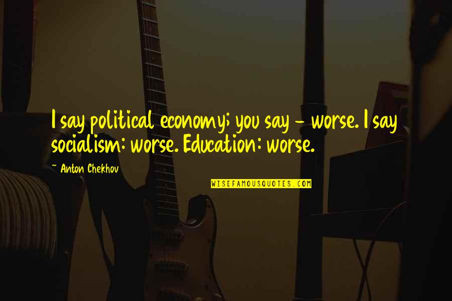 Political Education Quotes By Anton Chekhov: I say political economy; you say - worse.