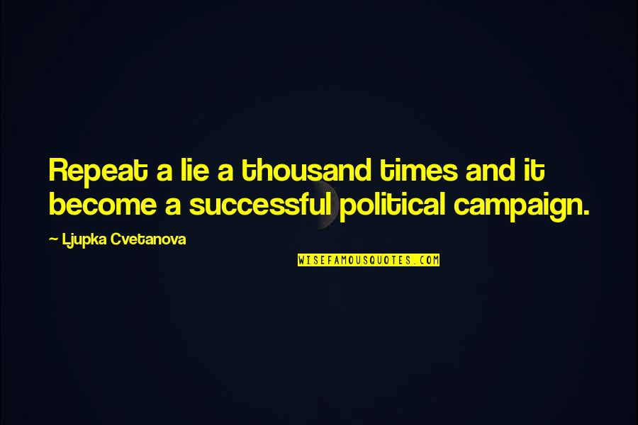 Political Election Quotes By Ljupka Cvetanova: Repeat a lie a thousand times and it