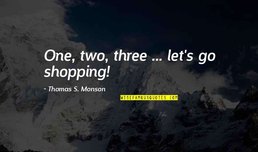 Political Factors Quotes By Thomas S. Monson: One, two, three ... let's go shopping!