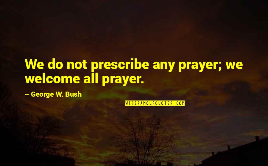 Political Humor Quotes By George W. Bush: We do not prescribe any prayer; we welcome