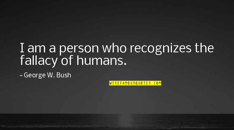 Political Humor Quotes By George W. Bush: I am a person who recognizes the fallacy