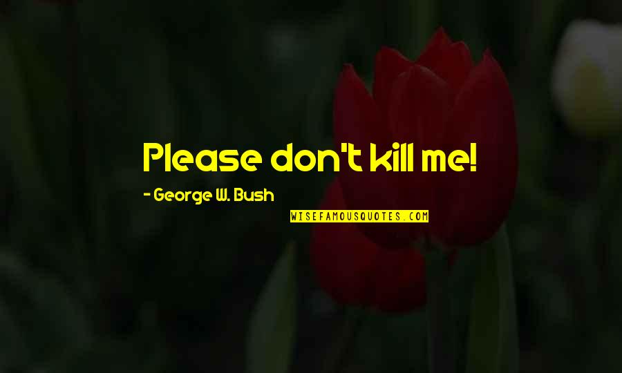Political Humor Quotes By George W. Bush: Please don't kill me!