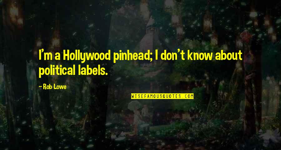Political Labels Quotes By Rob Lowe: I'm a Hollywood pinhead; I don't know about