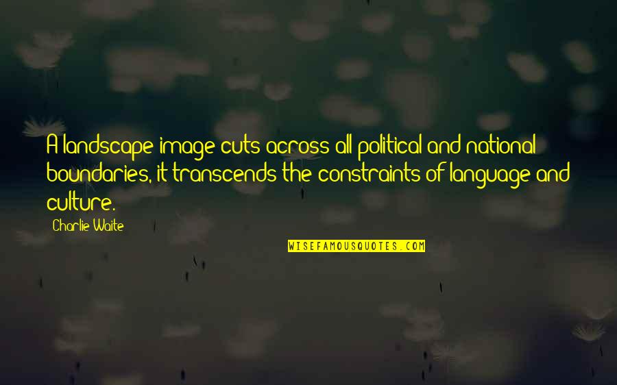 Political Language Quotes By Charlie Waite: A landscape image cuts across all political and